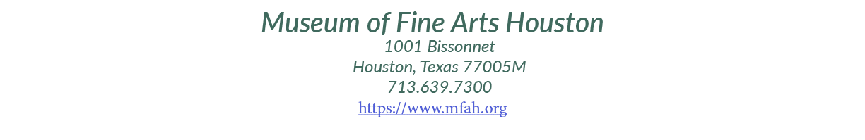 Museum of Fine Arts Houston 1001 Bissonnet Houston, Texas 77005M 713.639.7300 https://www.mfah.org