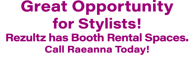 Great Opportunity for Stylists! Rezultz has Booth Rental Spaces. Call Raeanna Today! 