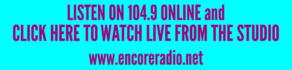 LISTEN ON 104.9 ONLINE and CLICK HERE TO WATCH LIVE FROM THE STUDIO www.encoreradio.net