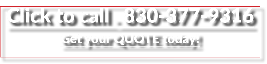 Click to call 830 377 9316 Get your QUOTE today!