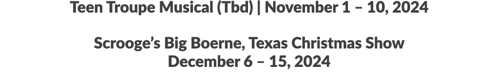 Teen Troupe Musical (Tbd) | November 1 – 10, 2024 Scrooge’s Big Boerne, Texas Christmas Show December 6 – 15, 2024