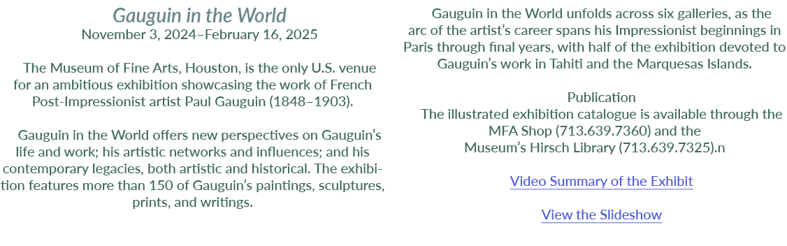 Gauguin in the World November 3, 2024–February 16, 2025 The Museum of Fine Arts, Houston, is the only U.S. venue for ...